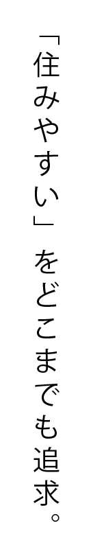 「住みやすい」をどこまでも追求。